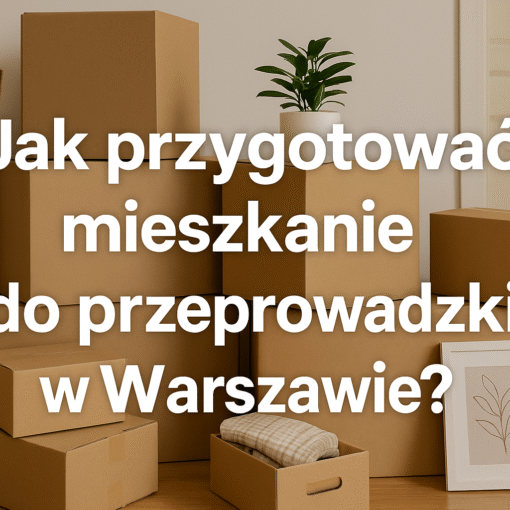 Jak przygotować mieszkanie do przeprowadzki w Warszawie?